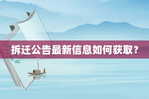 拆遷公告最新信息如何獲取？