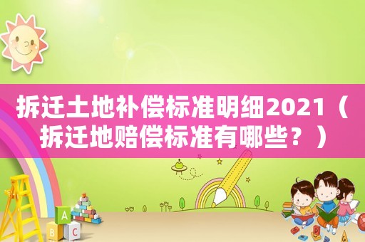 拆遷土地補(bǔ)償標(biāo)準(zhǔn)明細(xì)2021（拆遷地賠償標(biāo)準(zhǔn)有哪些？）