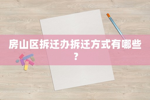 房山區(qū)拆遷辦拆遷方式有哪些？