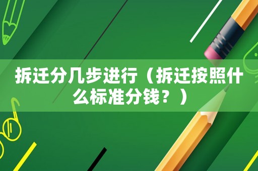 拆遷分幾步進(jìn)行（拆遷按照什么標(biāo)準(zhǔn)分錢？）