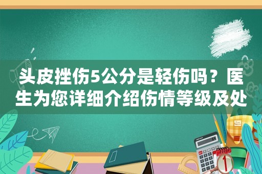 頭皮挫傷5公分是輕傷嗎？醫(yī)生為您詳細(xì)介紹傷情等級(jí)及處理方法