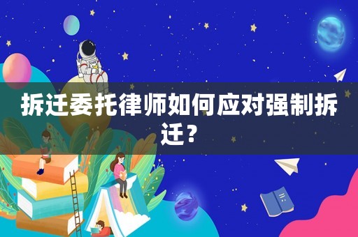 拆遷委托律師如何應(yīng)對(duì)強(qiáng)制拆遷？