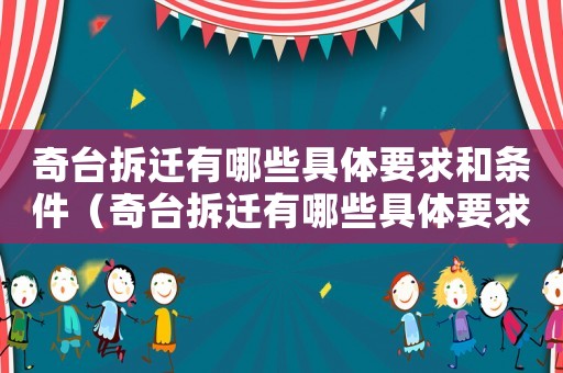奇臺(tái)拆遷有哪些具體要求和條件（奇臺(tái)拆遷有哪些具體要求？）