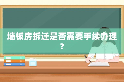 墻板房拆遷是否需要手續(xù)辦理?