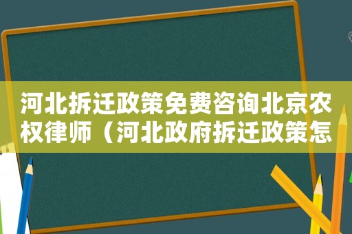 河北拆遷政策免費咨詢北京農(nóng)權(quán)律師（河北政府拆遷政策怎么樣？）