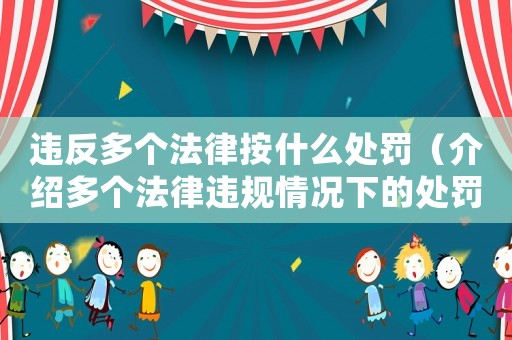 違反多個法律按什么處罰（介紹多個法律違規(guī)情況下的處罰措施）