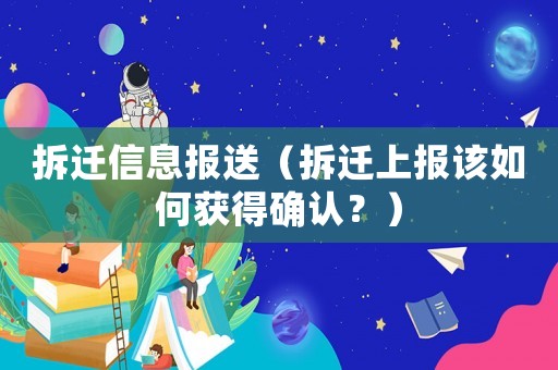 拆遷信息報(bào)送（拆遷上報(bào)該如何獲得確認(rèn)？）