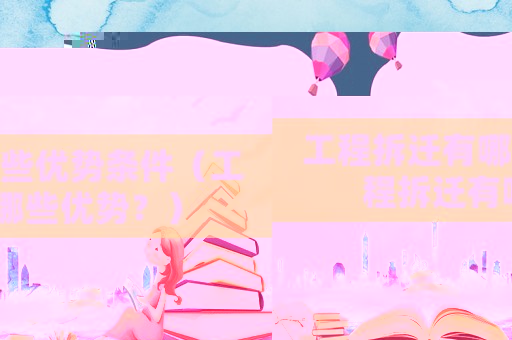 工程拆遷有哪些優(yōu)勢(shì)條件（工程拆遷有哪些優(yōu)勢(shì)？）