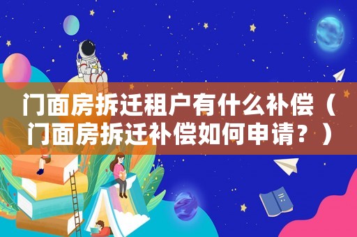 門面房拆遷租戶有什么補(bǔ)償（門面房拆遷補(bǔ)償如何申請(qǐng)？）