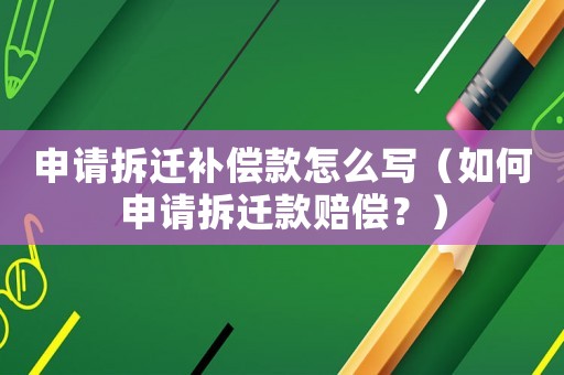 申請拆遷補(bǔ)償款怎么寫（如何申請拆遷款賠償？）