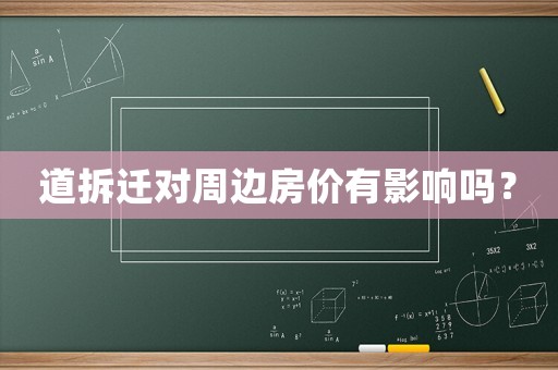 道拆遷對(duì)周邊房?jī)r(jià)有影響嗎？