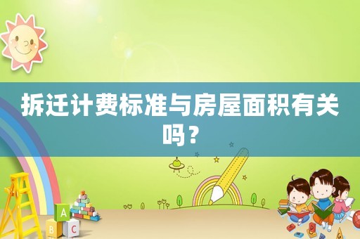 拆遷計費(fèi)標(biāo)準(zhǔn)與房屋面積有關(guān)嗎？