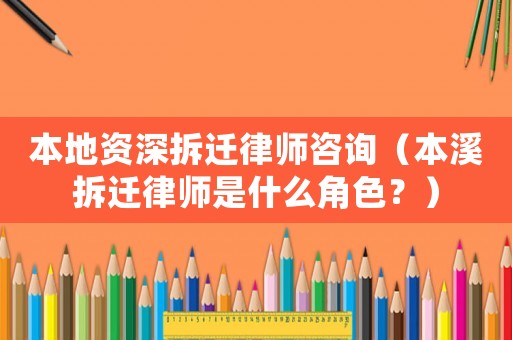 本地資深拆遷律師咨詢（本溪拆遷律師是什么角色？）