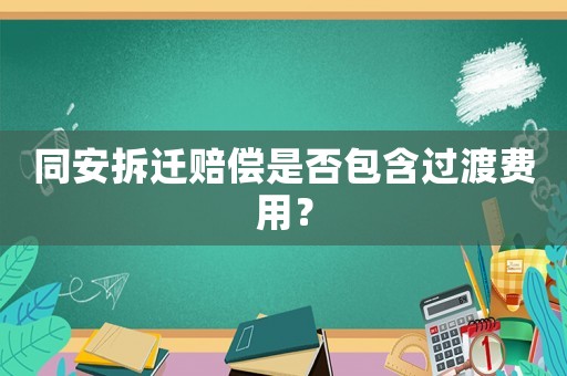 同安拆遷賠償是否包含過渡費(fèi)用？