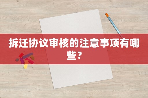 拆遷協(xié)議審核的注意事項有哪些？