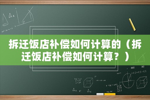 拆遷飯店補償如何計算的（拆遷飯店補償如何計算？）