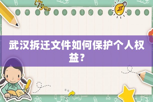 武漢拆遷文件如何保護(hù)個(gè)人權(quán)益？