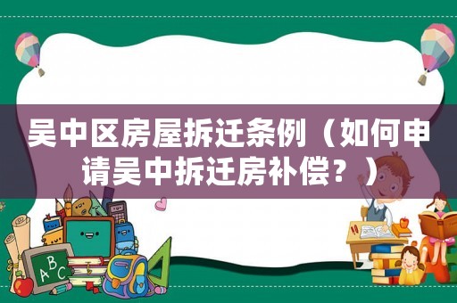 吳中區(qū)房屋拆遷條例（如何申請吳中拆遷房補(bǔ)償？）