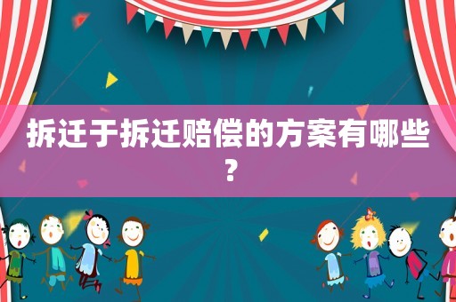 拆遷于拆遷賠償?shù)姆桨赣心男? title=