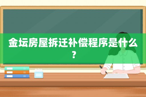 金壇房屋拆遷補(bǔ)償程序是什么？
