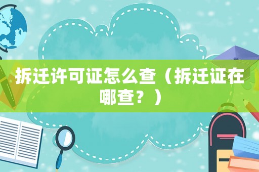 拆遷許可證怎么查（拆遷證在哪查？）