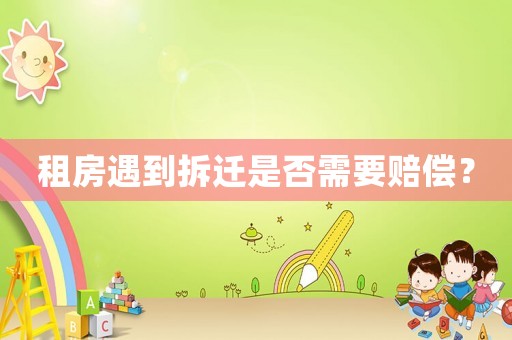 租房遇到拆遷是否需要賠償？