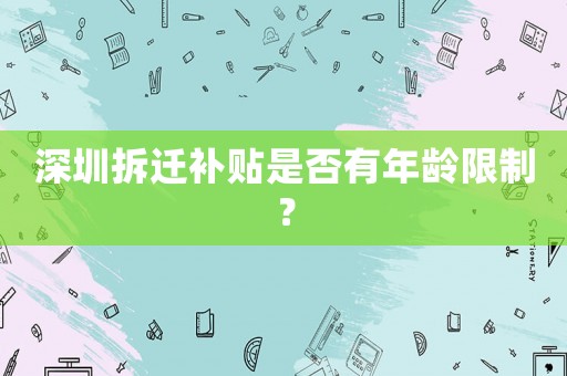 深圳拆遷補貼是否有年齡限制？