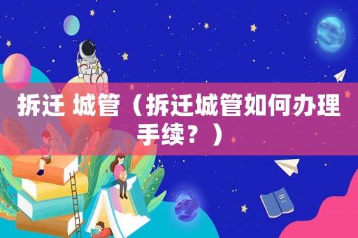 拆遷 城管（拆遷城管如何辦理手續(xù)？）