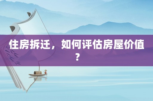 住房拆遷，如何評(píng)估房屋價(jià)值？