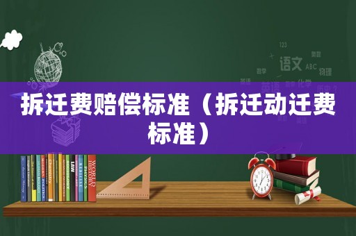 拆遷費(fèi)賠償標(biāo)準(zhǔn)（拆遷動(dòng)遷費(fèi)標(biāo)準(zhǔn)）