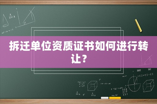 拆遷單位資質(zhì)證書如何進(jìn)行轉(zhuǎn)讓？