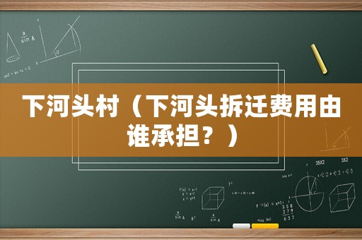 下河頭村（下河頭拆遷費(fèi)用由誰承擔(dān)？）