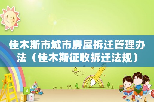 佳木斯市城市房屋拆遷管理辦法（佳木斯征收拆遷法規(guī)）