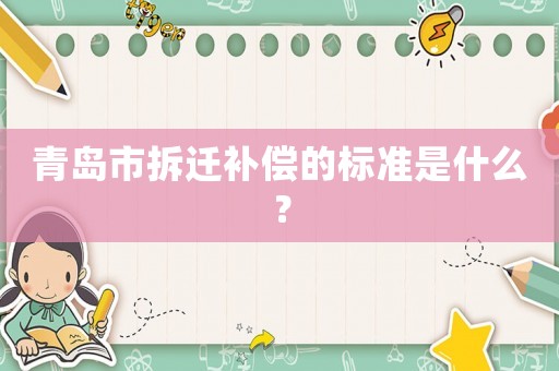 青島市拆遷補償?shù)臉藴适鞘裁矗? title=