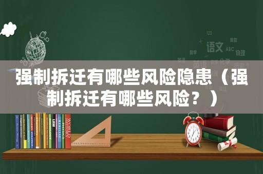 強(qiáng)制拆遷有哪些風(fēng)險(xiǎn)隱患（強(qiáng)制拆遷有哪些風(fēng)險(xiǎn)？）