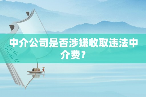 中介公司是否涉嫌收取違法中介費(fèi)？