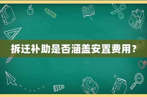 拆遷補助是否涵蓋安置費用？
