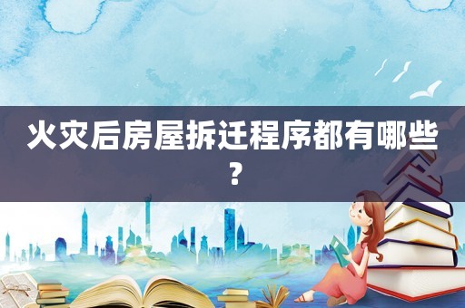 火災(zāi)后房屋拆遷程序都有哪些？