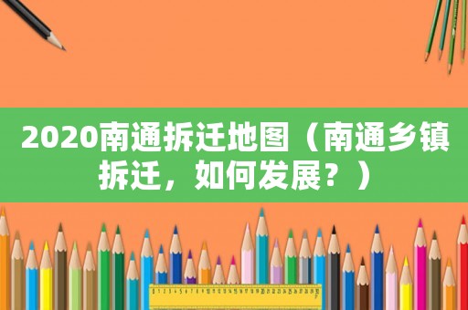 2020南通拆遷地圖（南通鄉(xiāng)鎮(zhèn)拆遷，如何發(fā)展？）