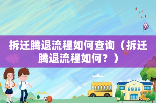 拆遷騰退流程如何查詢（拆遷騰退流程如何？）