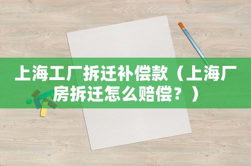 上海工廠拆遷補(bǔ)償款（上海廠房拆遷怎么賠償？）