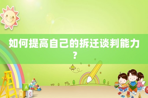 如何提高自己的拆遷談判能力？