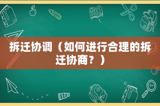 拆遷協(xié)調(diào)（如何進(jìn)行合理的拆遷協(xié)商？）