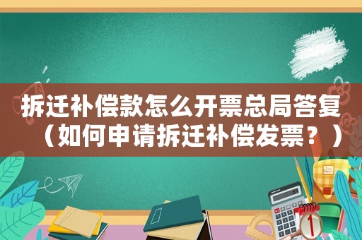 拆遷補(bǔ)償款怎么開票總局答復(fù)（如何申請拆遷補(bǔ)償發(fā)票？）