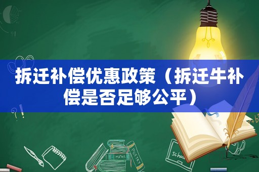 拆遷補(bǔ)償優(yōu)惠政策（拆遷牛補(bǔ)償是否足夠公平）