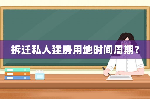 拆遷私人建房用地時(shí)間周期？