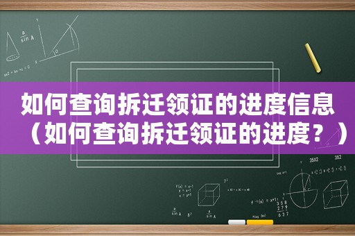 如何查詢拆遷領(lǐng)證的進(jìn)度信息（如何查詢拆遷領(lǐng)證的進(jìn)度？）