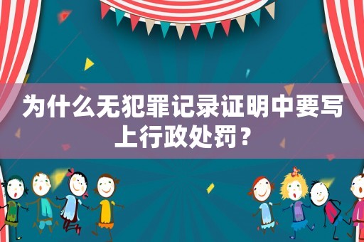 為什么無(wú)犯罪記錄證明中要寫上行政處罰？