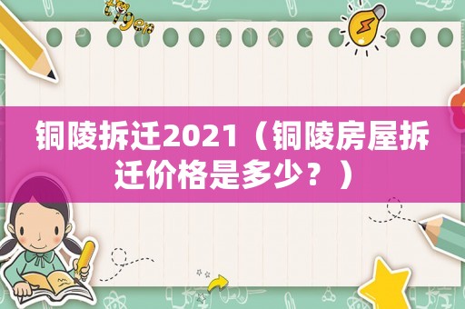 銅陵拆遷2021（銅陵房屋拆遷價(jià)格是多少？）
