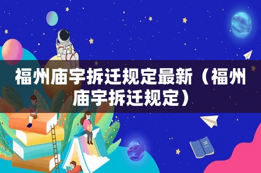 福州廟宇拆遷規(guī)定最新（福州廟宇拆遷規(guī)定）